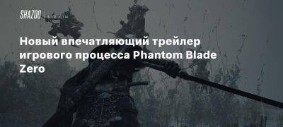 Новый впечатляющий трейлер игрового процесса Phantom Blade Zero