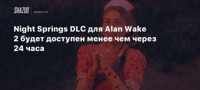 Night Springs DLC для Alan Wake 2 будет доступен менее чем через 24 часа