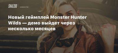 Xbox - Новый геймплей Monster Hunter Wilds — демо выйдет через несколько месяцев - beltion-game.com - Wilds