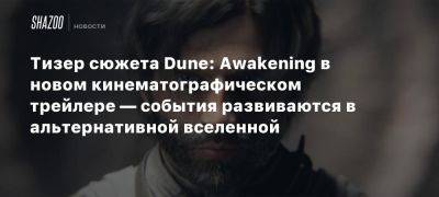 Тизер сюжета Dune: Awakening в новом кинематографическом трейлере — события развиваются в альтернативной вселенной