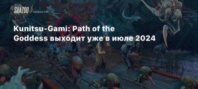 Kunitsu-Gami: Path of the Goddess выходит уже в июле 2024