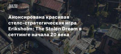 Анонсирована красивая стелс-стратегическая игра Eriksholm: The Stolen Dream в сеттинге начала 20 века