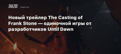 Frank Stone - Новый трейлер The Casting of Frank Stone — одиночной игры от разработчиков Until Dawn - beltion-game.com