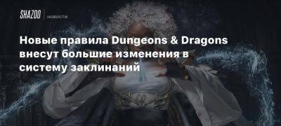 Новые правила Dungeons & Dragons внесут большие изменения в систему заклинаний