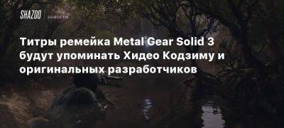 Титры ремейка Metal Gear Solid 3 будут упоминать Хидео Кодзиму и оригинальных разработчиков