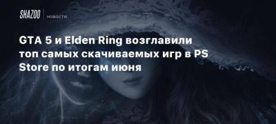 GTA 5 и Elden Ring возглавили топ самых скачиваемых игр в PS Store по итогам июня