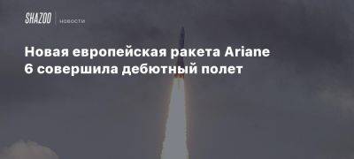 Новая европейская ракета Ariane 6 совершила дебютный полет - beltion-game.com