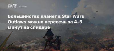 Большинство планет в Star Wars Outlaws можно пересечь за 4-5 минут на спидере - beltion-game.com