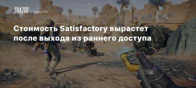 Стоимость Satisfactory вырастет после выхода из раннего доступа - beltion-game.com