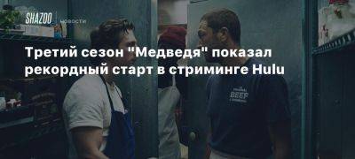 Третий сезон «Медведя» показал рекордный старт в стриминге Hulu