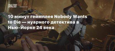 Джеймс Карра - Сара Каи - Xbox - 10 минут геймплея Nobody Wants to Die — нуарного детектива в Нью-Йорке 24 века - beltion-game.com - Нью-Йорк - Нью-Йорк