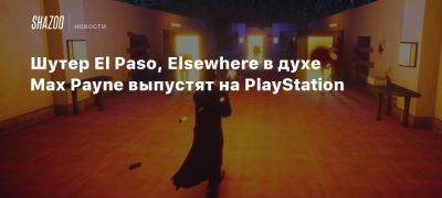 Шутер El Paso, Elsewhere в духе Max Payne выпустят на PlayStation