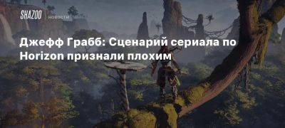 Джефф Грабб - Джефф Грабб: Сценарий сериала по Horizon признали плохим - beltion-game.com