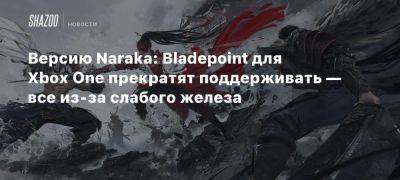 Xbox - Версию Naraka: Bladepoint для Xbox One прекратят поддерживать — все из-за слабого железа - beltion-game.com