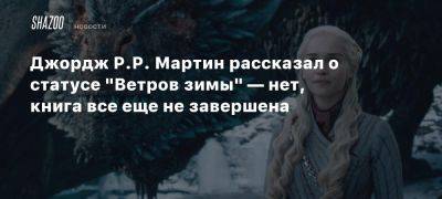 Джордж Р.Р. Мартин рассказал о статусе «Ветров зимы» — нет, книга все еще не завершена - beltion-game.com - Лондон