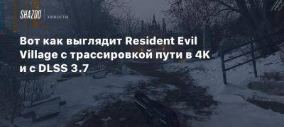 Вот как выглядит Resident Evil Village с трассировкой пути в 4K и с DLSS 3.7