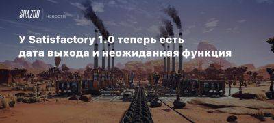 У Satisfactory 1.0 теперь есть дата выхода и неожиданная функция