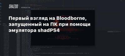 Первый взгляд на Bloodborne, запущенный на ПК при помощи эмулятора shadPS4 - beltion-game.com