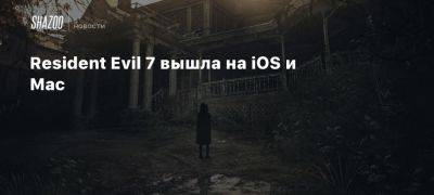 Resident Evil 7 вышла на iOS и Mac