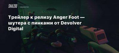 Трейлер к релизу Anger Foot — шутера с пинками от Devolver Digital - beltion-game.com