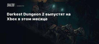 Xbox - Darkest Dungeon 2 выпустят на Xbox в этом месяце - beltion-game.com