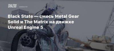 Black State — смесь Metal Gear Solid и The Matrix на движке Unreal Engine 5