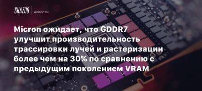 Micron ожидает, что GDDR7 улучшит производительность трассировки лучей и растеризации более чем на 30% по сравнению с предыдущим поколением VRAM - beltion-game.com