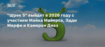 «Шрек 5» выйдет в 2026 году с участием Майка Майерса, Эдди Мерфи и Кэмерон Диаз