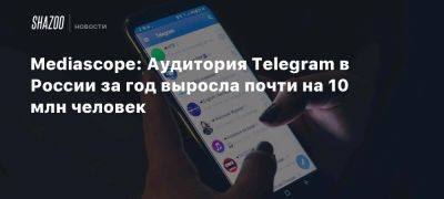 Mediascope: Аудитория Telegram в России за год выросла почти на 10 млн человек - beltion-game.com - Россия