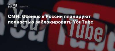 СМИ: Осенью в России планируют полностью заблокировать YouTube