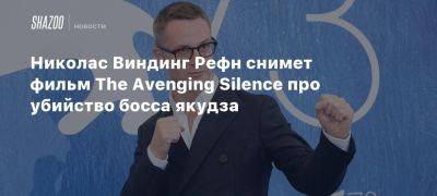 Николас Виндинг Рефн снимет фильм The Avenging Silence про убийство босса якудза - beltion-game.com - Япония - Копенгаген - Корея