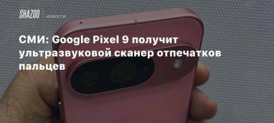 СМИ: Google Pixel 9 получит ультразвуковой сканер отпечатков пальцев - beltion-game.com