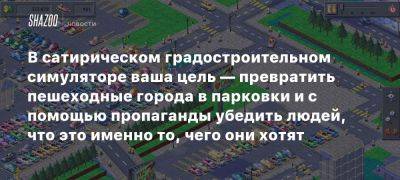 В сатирическом градостроительном симуляторе ваша цель — превратить пешеходные города в парковки и с помощью пропаганды убедить людей, что это именно то, чего они хотят - beltion-game.com