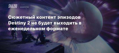 Сюжетный контент эпизодов Destiny 2 не будет выходить в еженедельном формате - beltion-game.com