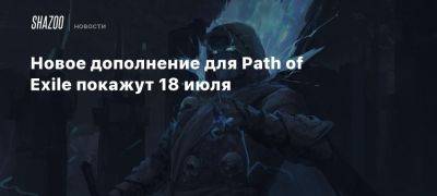 Новое дополнение для Path of Exile покажут 18 июля