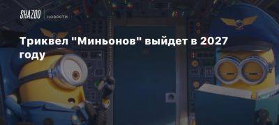 Триквел «Миньонов» выйдет в 2027 году - beltion-game.com