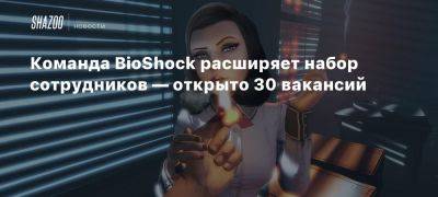 Команда BioShock расширяет набор сотрудников — открыто 30 вакансий