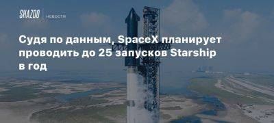 Судя по данным, SpaceX планирует проводить до 25 запусков Starship в год - beltion-game.com - Сша - штат Техас