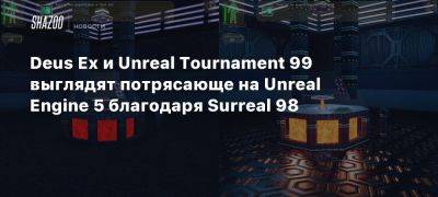 Deus Ex и Unreal Tournament 99 выглядят потрясающе на Unreal Engine 5 благодаря Surreal 98