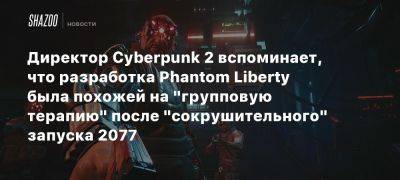 Директор Cyberpunk 2 вспоминает, что разработка Phantom Liberty была похожей на «групповую терапию» после «сокрушительного» запуска 2077