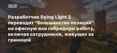 Разработчик Dying Light 2 переводит «большинство позиций» на офисную или гибридную работу, включая сотрудников, живущих за границей - beltion-game.com