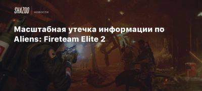 Масштабная утечка информации по Aliens: Fireteam Elite 2 - beltion-game.com