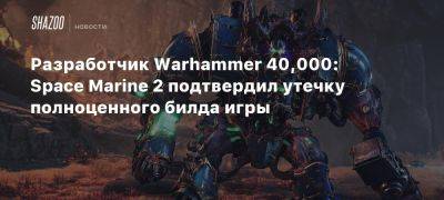 Разработчик Warhammer 40,000: Space Marine 2 подтвердил утечку полноценного билда игры