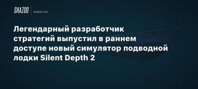 Легендарный разработчик стратегий выпустил в раннем доступе новый симулятор подводной лодки Silent Depth 2