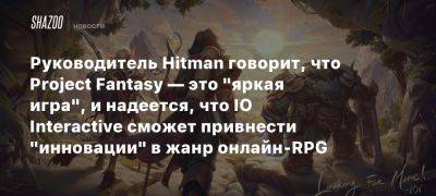 Руководитель Hitman говорит, что Project Fantasy — это «яркая игра», и надеется, что IO Interactive сможет привнести «инновации» в жанр онлайн-RPG