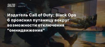 Издатель Call of Duty: Black Ops 6 прояснил путаницу вокруг возможности отключения «омнидвижения»