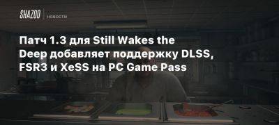 Патч 1.3 для Still Wakes the Deep добавляет поддержку DLSS, FSR3 и XeSS на PC Game Pass