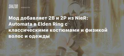 Мод добавляет 2B и 2P из NieR: Automata в Elden Ring с классическими костюмами и физикой волос и одежды - beltion-game.com