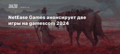 NetEase Games анонсирует две игры на gamescom 2024