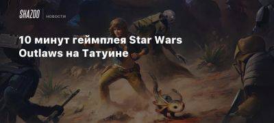 Xbox - 10 минут геймплея Star Wars Outlaws на Татуине - beltion-game.com